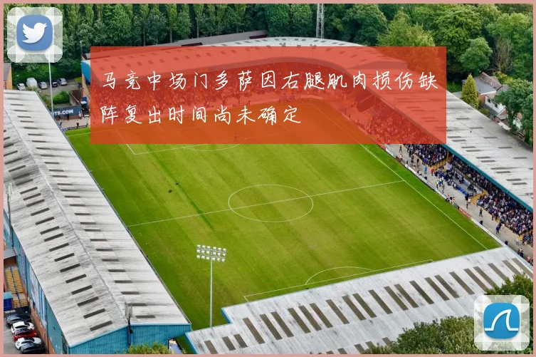 马竞中场门多萨因右腿肌肉损伤缺阵复出时间尚未确定