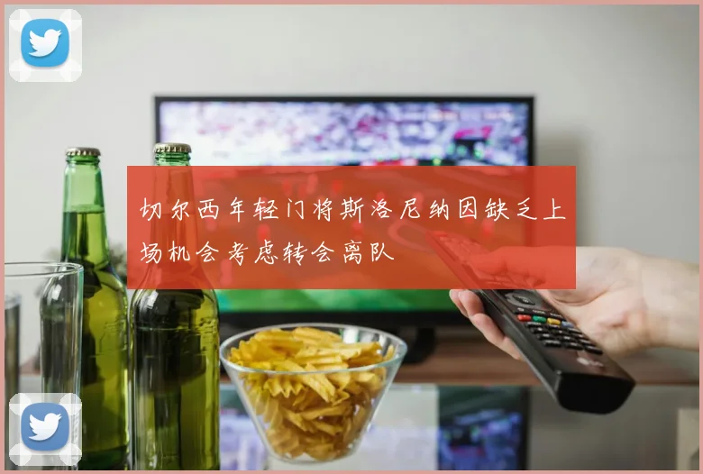 切尔西年轻门将斯洛尼纳因缺乏上场机会考虑转会离队