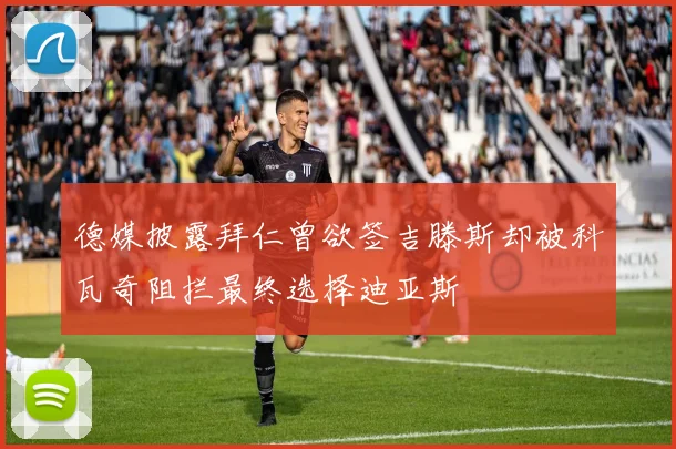 德媒披露拜仁曾欲签吉滕斯却被科瓦奇阻拦最终选择迪亚斯