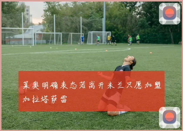 莱奥明确表态若离开米兰只愿加盟加拉塔萨雷