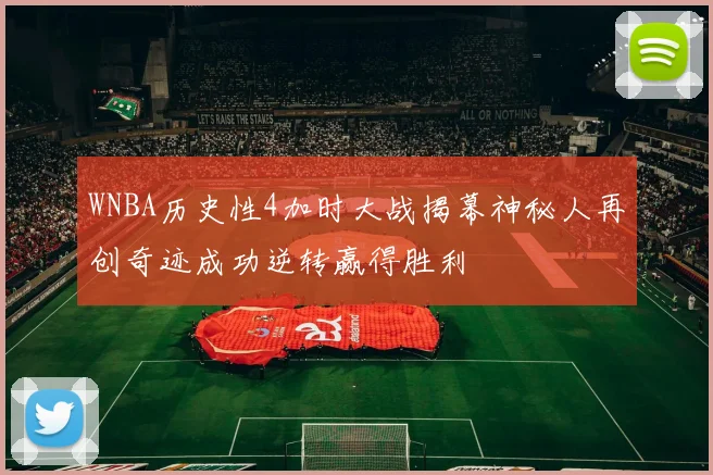 WNBA历史性4加时大战揭幕神秘人再创奇迹成功逆转赢得胜利